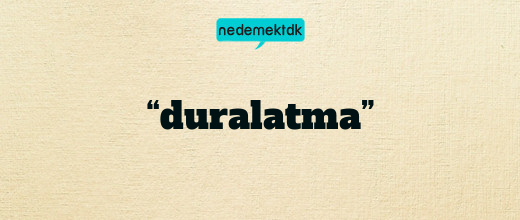 “duralatma”