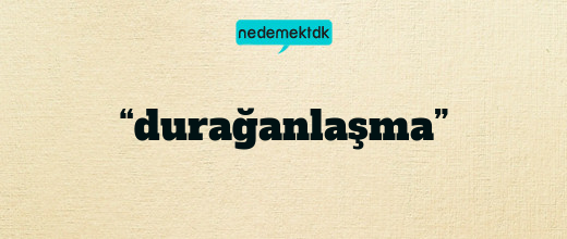 “durağanlaşma”