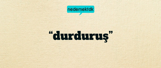 “durduruş”