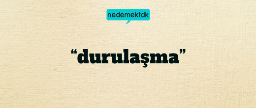 “durulaşma”