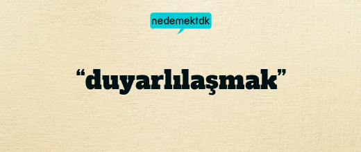 “duyarlılaşmak”