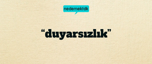 “duyarsızlık”