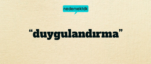 “duygulandırma”