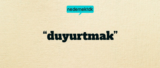 “duyurtmak”