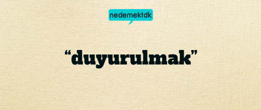 “duyurulmak”