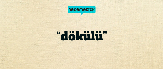 “dökülü”