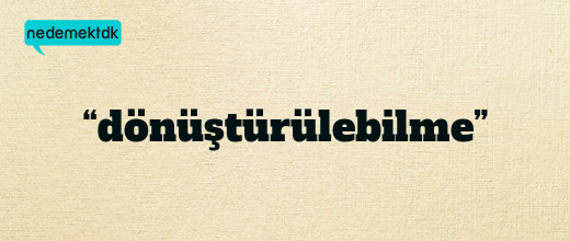 “dönüştürülebilme”