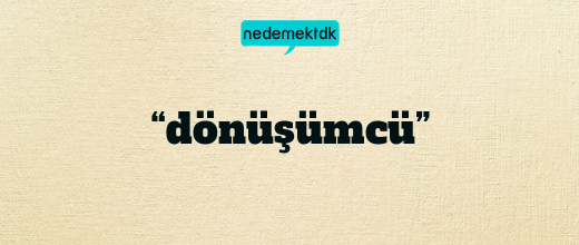 “dönüşümcü”