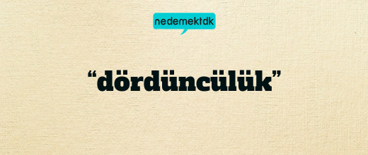 “dördüncülük”