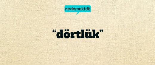 “dörtlük”