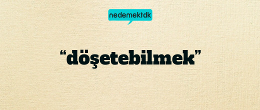 “döşetebilmek”