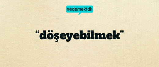 “döşeyebilmek”