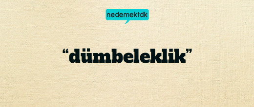 “dümbeleklik”