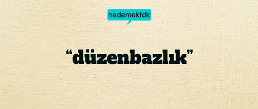 “düzenbazlık”