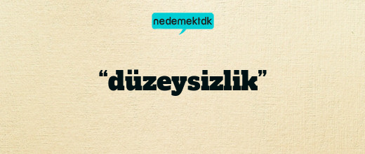 “düzeysizlik”