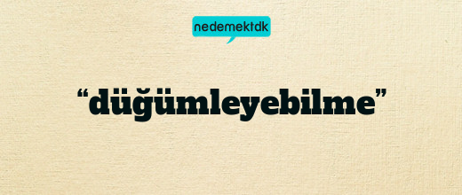 “düğümleyebilme”