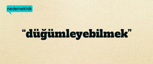 “düğümleyebilmek”