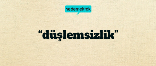 “düşlemsizlik”