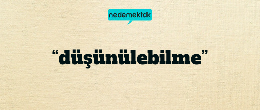 “düşünülebilme”