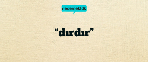 “dırdır”