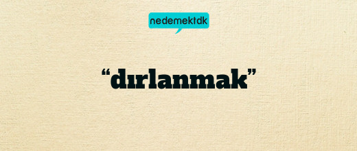 “dırlanmak”