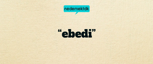 “ebedi”