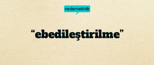 “ebedileştirilme”