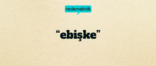 “ebişke”