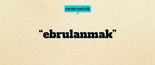 “ebrulanmak”