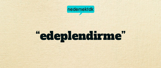 “edeplendirme”