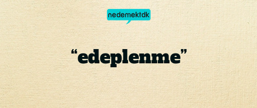 “edeplenme”