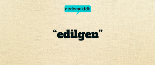 “edilgen”