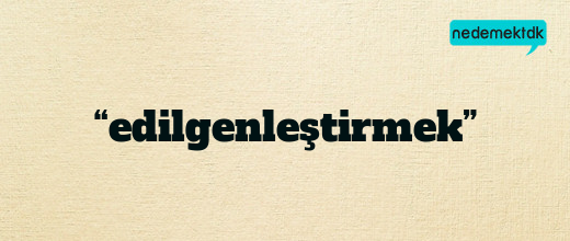 “edilgenleştirmek”