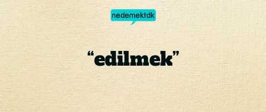 “edilmek”