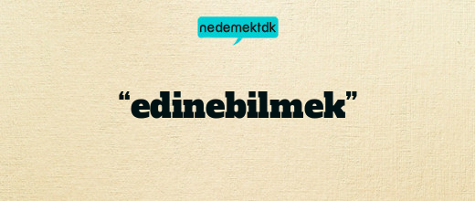 “edinebilmek”