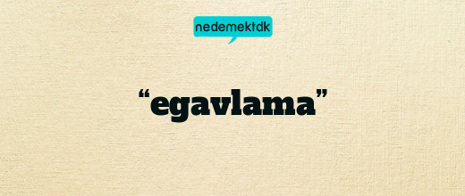 “egavlama”