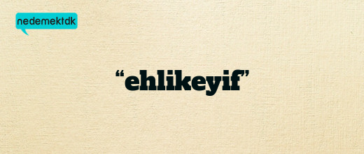 “ehlikeyif”