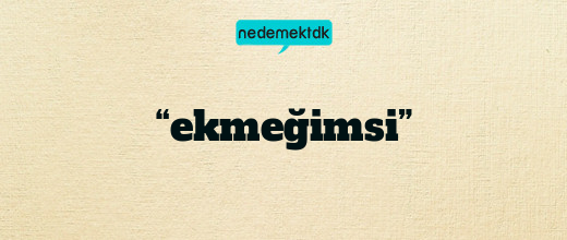 “ekmeğimsi”