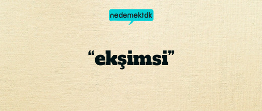 “ekşimsi”