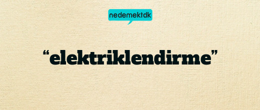 “elektriklendirme”