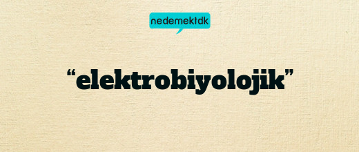 “elektrobiyolojik”