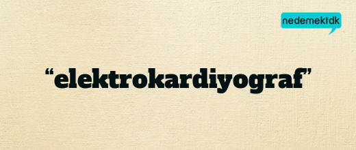 “elektrokardiyograf”