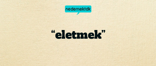 “eletmek”