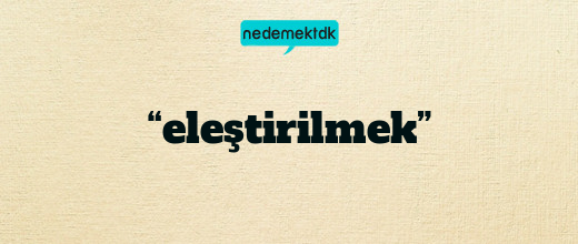 “eleştirilmek”