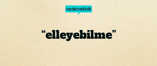 “elleyebilme”