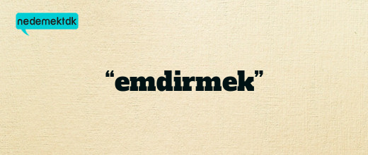 “emdirmek”