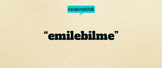 “emilebilme”