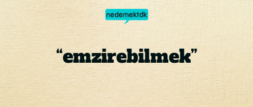 “emzirebilmek”