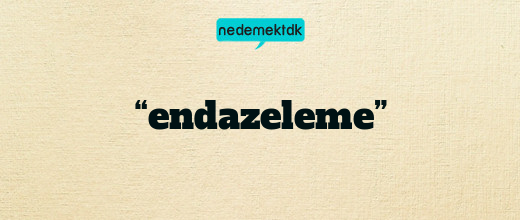 “endazeleme”