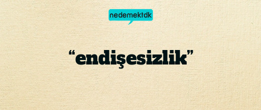 “endişesizlik”